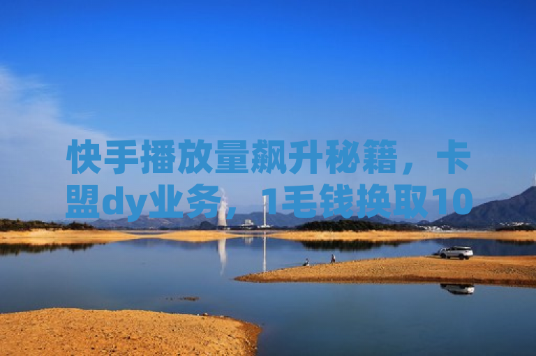 快手播放量飙升秘籍，卡盟dy业务，1毛钱换取10000播放量！创业者必看！，揭示了一个引人注目的话题——通过卡盟dy业务，只需花费很少的钱就能获得大量的快手播放量，这对于想要提高视频曝光率的创业者来说无疑是一个吸引人的选择。同时，标题也暗示了这种方法可能是一种有效的营销策略，从而吸引了那些希望提升自己社交媒体影响力的人群。