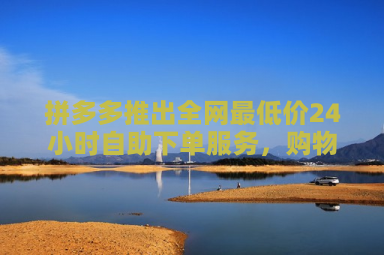 拼多多推出全网最低价24小时自助下单服务，购物更便捷！，简洁明了地概括了拼多多新推出的服务特点，即全网最低价和24小时自助下单，同时也强调了这一服务给消费者带来的便利性。