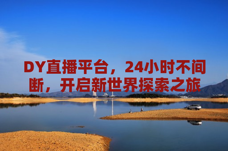 DY直播平台，24小时不间断，开启新世界探索之旅
