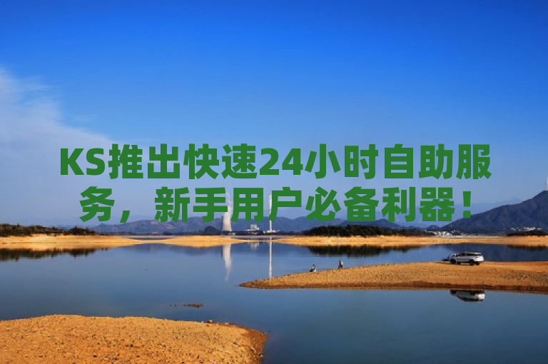 KS推出快速24小时自助服务，新手用户必备利器！