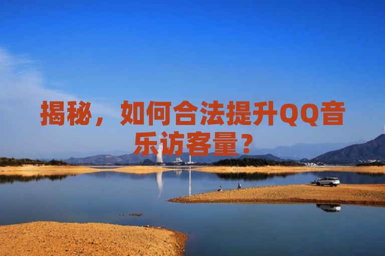 揭秘，如何合法提升QQ音乐访客量？