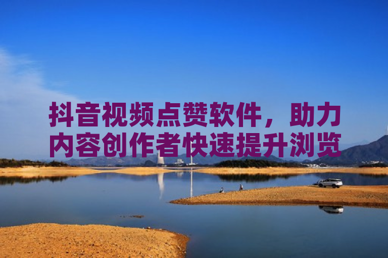 抖音视频点赞软件，助力内容创作者快速提升浏览量