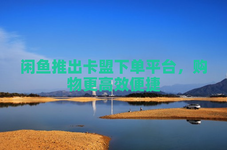 闲鱼推出卡盟下单平台,购物更高效便捷
