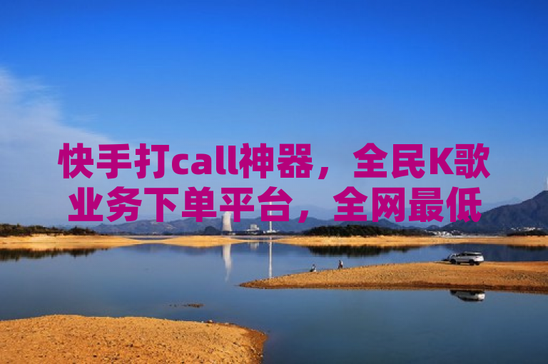 快手打call神器，全民K歌业务下单平台，全网最低价助你称霸K歌界！，突出了快手打call网站作为全民K歌业务下单平台的核心功能，同时强调了其全网最低价的优势，吸引用户使用该平台来提升自己在全民K歌平台上的影响力。