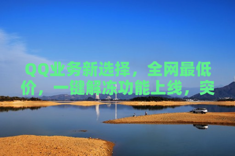 QQ业务新选择，全网最低价，一键解冻功能上线，突出了QQ业务全网最低价以及一键解冻功能上线这两个关键信息。通过强调价格优势和新增功能，吸引用户关注并激发他们的兴趣。同时，该标题简洁明了，符合新闻标题的写作要求，能够在较短的时间内传递出最重要的信息。