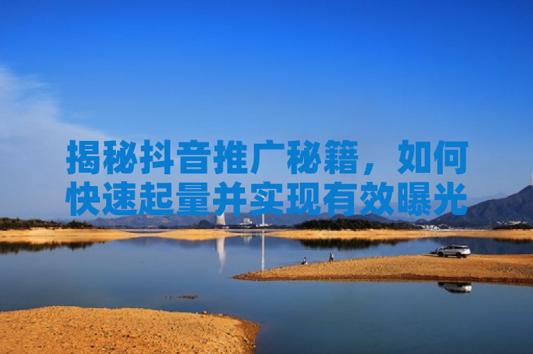 揭秘抖音推广秘籍,如何快速起量并实现有效曝光