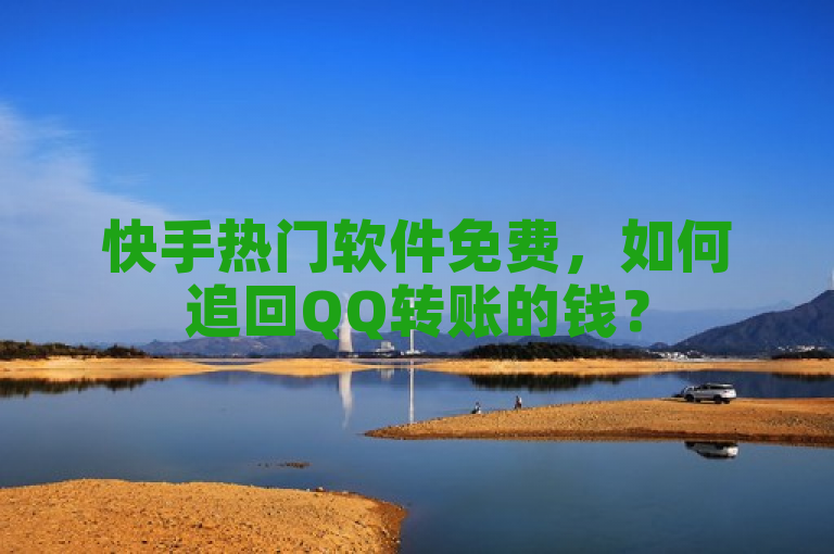 快手热门软件免费，如何追回QQ转账的钱？