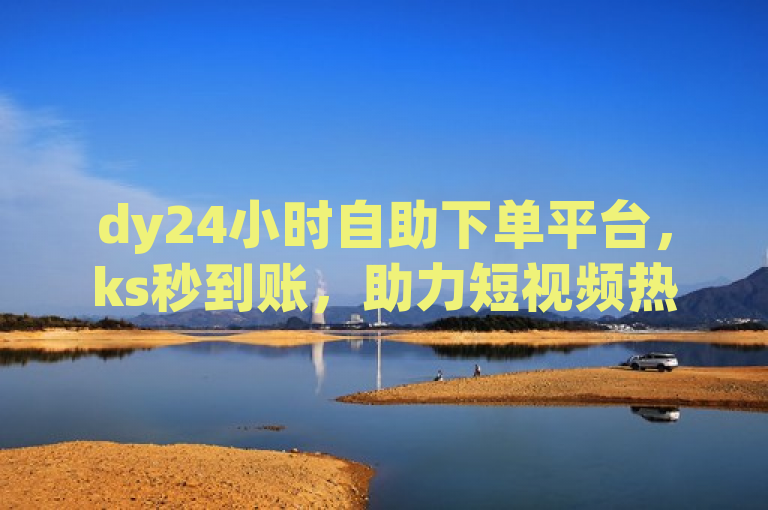 dy24小时自助下单平台，ks秒到账，助力短视频热度飙升，突出了平台的24小时自助服务和快速到账的特点，同时也暗示了该平台能够帮助用户提升短视频的热度。