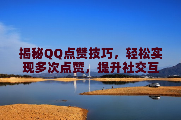 揭秘QQ点赞技巧，轻松实现多次点赞，提升社交互动乐趣，旨在吸引用户的注意力，同时传达出文章的主题是关于如何在QQ平台上通过特定的技巧来实现多次点赞，增加与好友的互动乐趣。标题中包含了关键词QQ点赞、技巧和多次点赞，有助于搜索引擎优化，同时也明确了文章内容的实用性和趣味性。