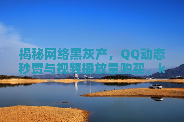 揭秘网络黑灰产，QQ动态秒赞与视频播放量购买，ks账号交易网涉虚假点赞服务