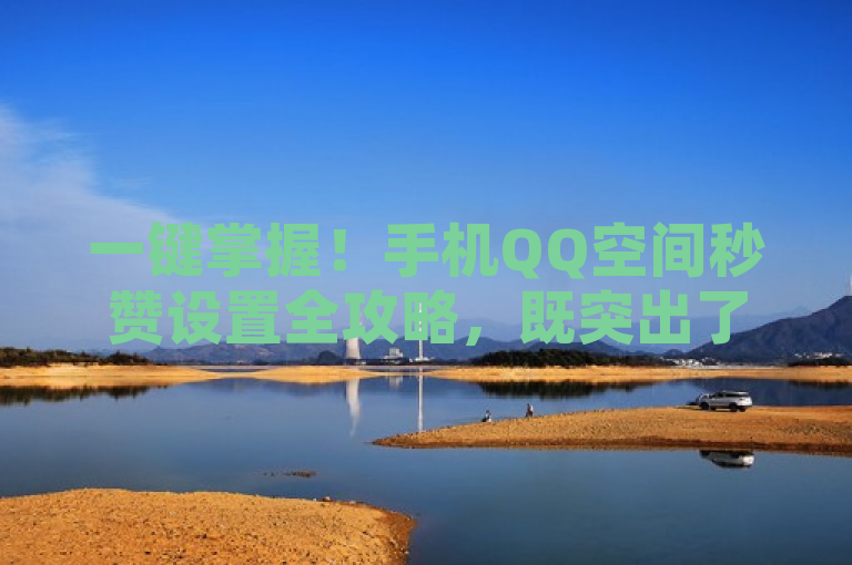一键掌握！手机QQ空间秒赞设置全攻略，既突出了关键词手机QQ空间秒赞，又通过一键掌握和全攻略等词汇吸引了用户的注意，使其更有兴趣点击阅读。