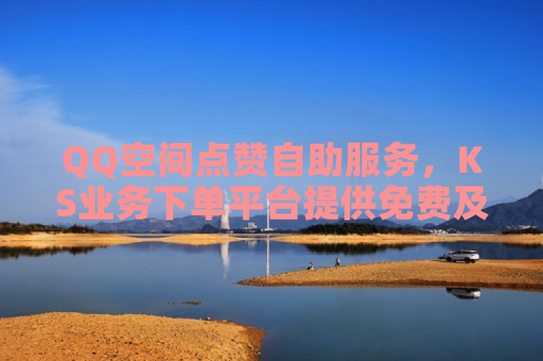 QQ空间点赞自助服务，KS业务下单平台提供免费及最低价选项，简洁明了地传达了原文的主要内容，即存在一个针对QQ空间点赞的自助服务，而KS业务下单平台则提供了免费的下单选项以及市场上最便宜的价格。这既吸引了对QQ空间点赞服务感兴趣的用户，也突出了KS业务下单平台的价格优势。