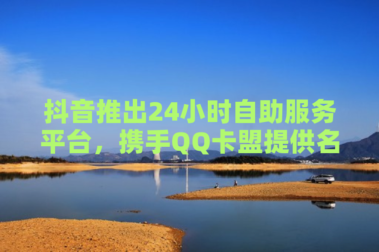 抖音推出24小时自助服务平台，携手QQ卡盟提供名片软件下载及在线业务，简洁明了地概括了原文的主要内容，包括抖音新推出的24小时自助服务平台，以及与QQ卡盟网站的合作，提供QQ名片软件下载和ks在线业务。这样的标题既突出了新闻的核心信息，又保持了标题的精炼性。