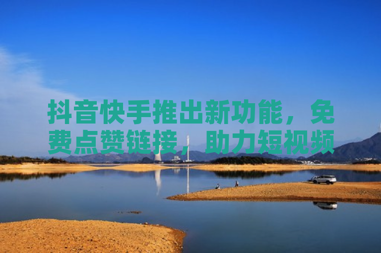 抖音快手推出新功能，免费点赞链接，助力短视频曝光率大幅提升，简洁明了地概括了抖音和快手两大平台最新推出的一项功能——免费点赞链接。通过这项功能，用户可以轻松增加自己短视频的点赞数量，进而提高视频的曝光率，吸引更多观众的关注。这不仅有助于提升用户体验，也为短视频创作者提供了更多展示才华的机会。