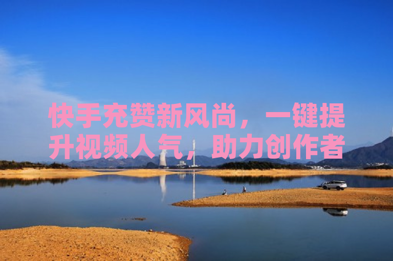 快手充赞新风尚，一键提升视频人气，助力创作者声名鹊起，融合了快手充赞与声名鹊起两个关键词，既突出了快手平台上的充赞服务，又暗示了这一服务能帮助视频创作者迅速提升知名度和影响力。同时，一键提升视频人气作为副标题，进一步强调了充赞服务的便捷性和高效性，吸引读者关注并了解如何利用这一工具为自己喜欢的视频或创作者助力。