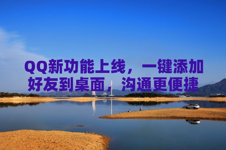 QQ新功能上线，一键添加好友到桌面，沟通更便捷！，宣布了QQ的一项创新功能，即用户现在可以轻松地将好友添加到桌面，使得聊天和沟通变得更加方便快捷。这项功能的设计显然是为了提升用户体验，通过减少操作步骤来简化社交过程。