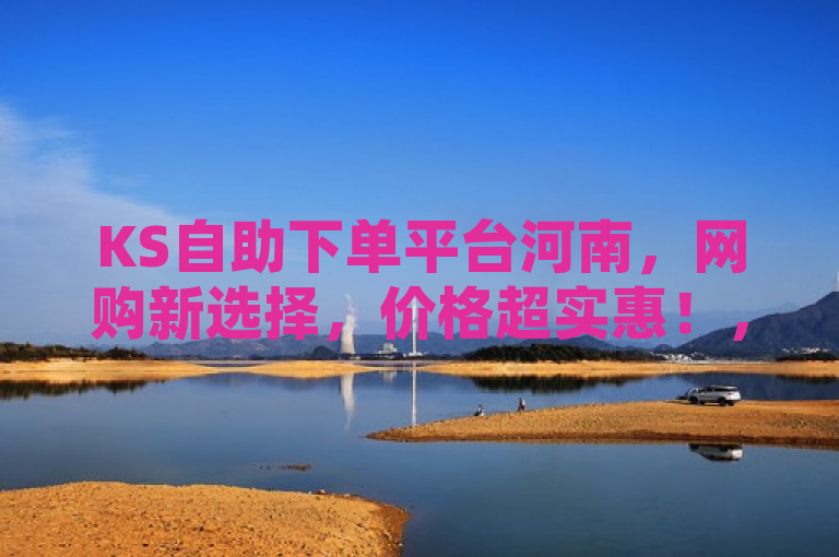 KS自助下单平台河南，网购新选择，价格超实惠！，简洁明了地传达了几个关键信息，首先，它指出了这是一个针对河南省的在线购物平台，具有地域针对性；其次，网购新选择暗示了该平台提供了与众不同或新颖的购物体验；最后，价格超实惠直接强调了平台的价格优势，吸引寻求性价比的消费者。整体而言，这个标题既突出了平台的实用性，又激发了潜在用户的好奇心和购买欲望。