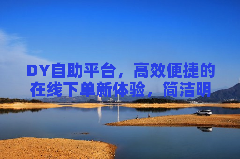 DY自助平台，高效便捷的在线下单新体验，简洁明了地概括了文章的核心内容，即DY自助平台作为一种在线服务平台，以其高效便捷的特点为用户提供了全新的业务下单体验。同时，标题也符合新闻标题的撰写要求，具有时效性、重要性、接近性和显著性，能够吸引读者的注意力并准确传达文章的主题。