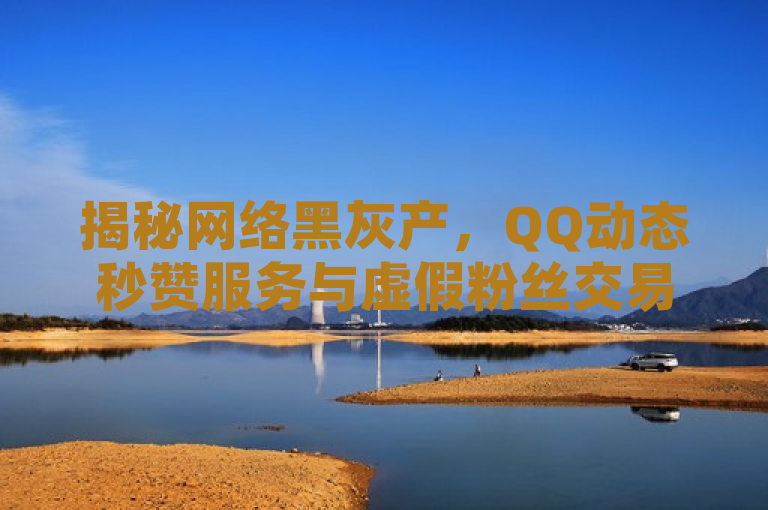 揭秘网络黑灰产，QQ动态秒赞服务与虚假粉丝交易，Q币充值平台背后的猫腻