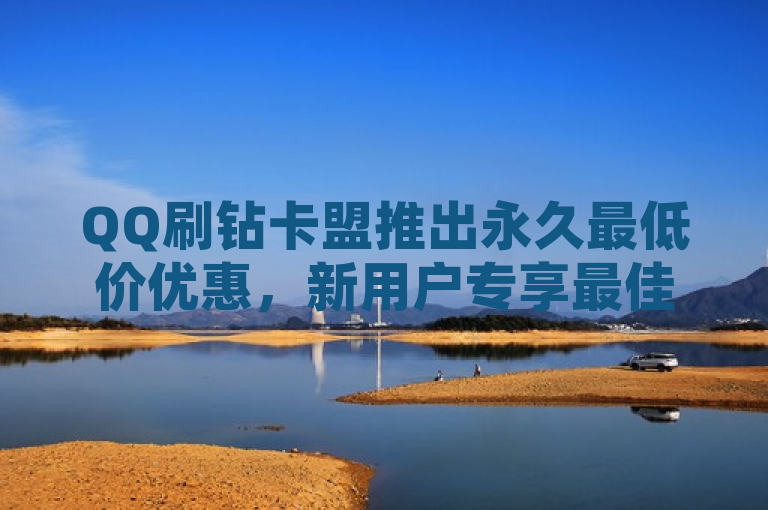 QQ刷钻卡盟推出永久最低价优惠，新用户专享最佳折扣！，简洁明了地传达了QQ刷钻卡盟为新用户提供的永久最低价优惠信息，既包含了核心信息（QQ刷钻卡盟、永久最低价、新用户），又具有一定的吸引力和时效性。