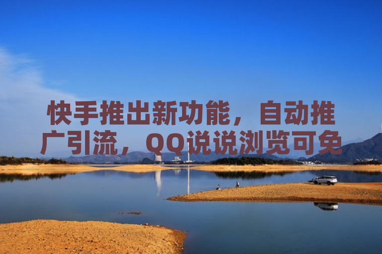 快手推出新功能，自动推广引流，QQ说说浏览可免费领取粉丝增长服务