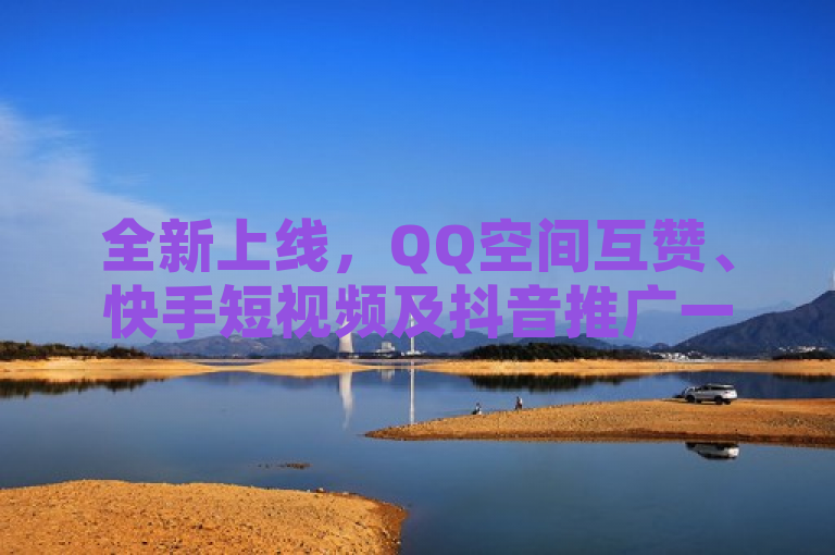 全新上线，QQ空间互赞、快手短视频及抖音推广一站式自助服务平台
