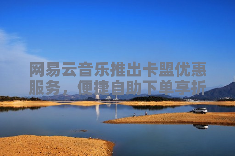 网易云音乐推出卡盟优惠服务，便捷自助下单享折扣