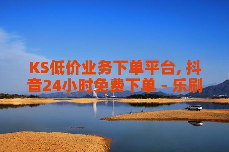 KS低价业务下单平台, 抖音24小时免费下单 - 乐刷卡盟官网 - 抖音24小时自助服务平台，可以重新编写为，，乐刷卡盟推出KS低价业务和抖音24小时自助免费下单服务
