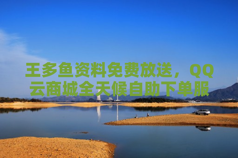 王多鱼资料免费放送，QQ云商城全天候自助下单服务启动，简洁明了地传达了两个主要信息，一是王多鱼的资料可以免费下载；二是QQ云商城提供了一个全天候（24小时）的在线自助下单服务。这样的标题既突出了优惠活动，又强调了服务的便捷性，适合用于吸引用户关注和参与。