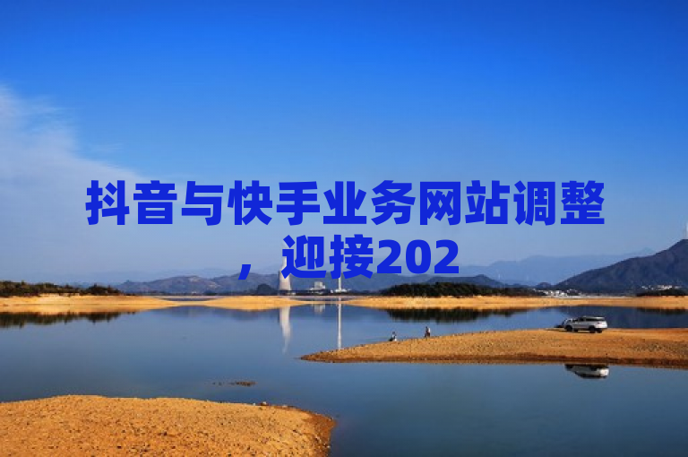 抖音与快手业务网站调整，迎接2025新挑战，短视频行业再掀波澜，概括了抖音和快手在2025年初对其业务网站进行的重大调整，以及这些调整对短视频行业可能产生的影响。标题中的再掀波澜暗示了这次调整可能会引起行业内的广泛关注和讨论。同时，通过提及迎接2025新挑战，标题传达了这些调整是为了更好地适应未来市场的变化和竞争压力。