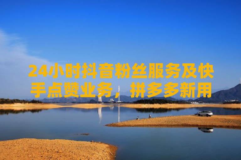 24小时抖音粉丝服务及快手点赞业务，拼多多新用户助力网站同步推出，简洁明了地概括了文章的主题，涵盖了提供全天候服务的抖音粉丝业务、快手点赞下单以及拼多多新用户助力网站的推出。这样的标题能够吸引目标读者群体的注意，同时突出了服务的连续性和多样性。