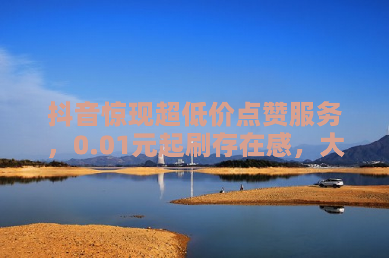 抖音惊现超低价点赞服务，0.01元起刷存在感，大地房产马山肥装修活动引爆网络！，旨在吸引读者注意，通过突出超低价点赞服务以及具体的价格（0.01元起），并关联到一个具体且看似吸引人的活动案例（大地房产马山肥装修活动），来激发读者的好奇心和点击欲望。同时，使用了惊现、引爆网络等词汇增加新闻的时效性和吸引力，符合新闻标题的写作特点。