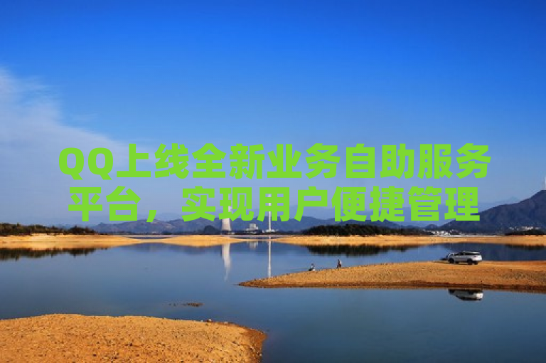 QQ上线全新业务自助服务平台，实现用户便捷管理。