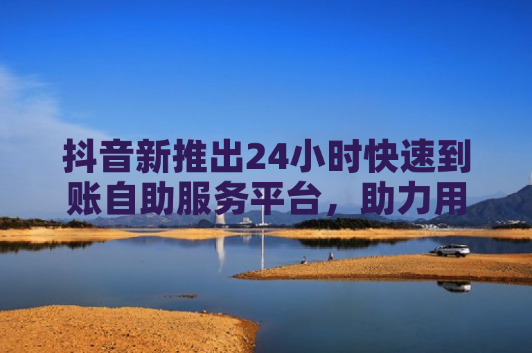抖音新推出24小时快速到账自助服务平台，助力用户资金流转更高效，聚焦于抖音最新上线的24小时快速到账自助服务平台，强调了其提升用户资金流转效率的核心优势。通过新推出和更高效等词汇，既传达了信息的时效性，也突出了平台对用户体验的积极影响。