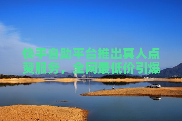 快手自助平台推出真人点赞服务，全网最低价引爆市场，突出了快手自助平台推出的新服务——真人点赞，并强调了其价格优势，即全网最低价。这样的表述既吸引了用户对低价服务的好奇心，又暗示了该服务在市场上的竞争力和吸引力。
