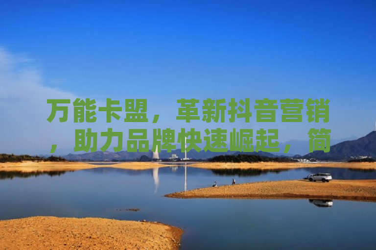 万能卡盟，革新抖音营销，助力品牌快速崛起，简洁明了地概括了万能卡盟在抖音营销领域的核心作用及其对品牌成长的重大贡献。通过强调革新与快速崛起，既突出了万能卡盟作为创新工具的先进性，也展现了其高效促进品牌影响力提升的价值。同时，标题中包含关键词万能卡盟、抖音营销和品牌快速崛起，便于搜索引擎优化，提高新闻稿的可见度和传播效果。