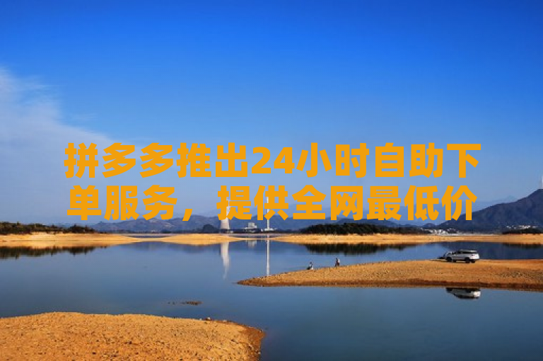 拼多多推出24小时自助下单服务，提供全网最低价视频VIP及抖音iOS充值链接