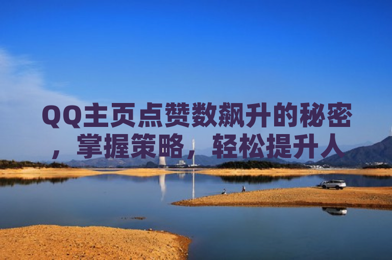 QQ主页点赞数飙升的秘密，掌握策略，轻松提升人气，在数字社交的时代，QQ空间的点赞功能不仅是用户间互动的一种方式，更是展现个人魅力和社交影响力的重要指标。本文将揭示如何通过一系列策略和方法，有效提升QQ主页的点赞数量，从而在虚拟社交圈中占据一席之地。无论是优化内容质量、提高互动性还是利用技术手段，这些实用的建议都将助你在社交平台上获得更多的关注和认可。