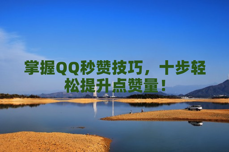 掌握QQ秒赞技巧，十步轻松提升点赞量！