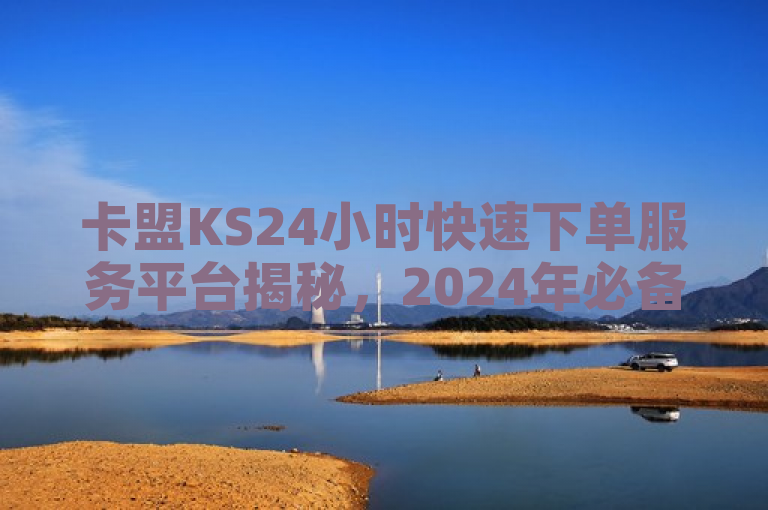 卡盟KS24小时快速下单服务平台揭秘，2024年必备技能！