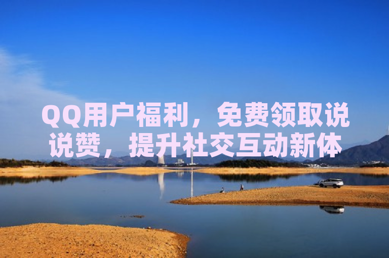 QQ用户福利，免费领取说说赞，提升社交互动新体验