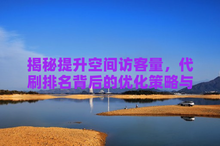 揭秘提升空间访客量,代刷排名背后的优化策略与技巧