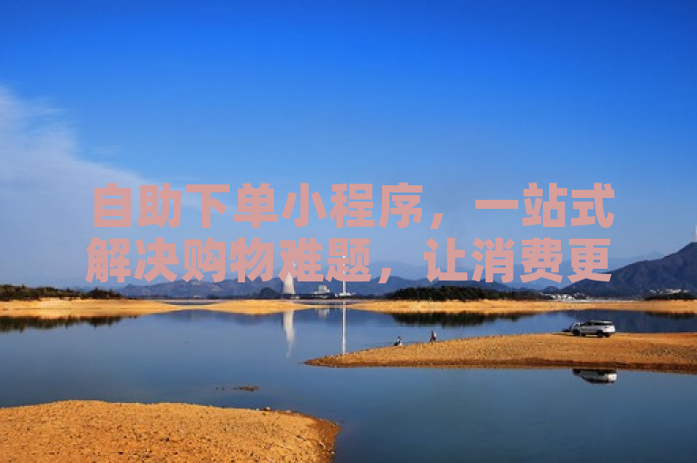 自助下单小程序，一站式解决购物难题，让消费更便捷