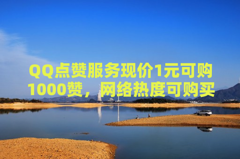 QQ点赞服务现价1元可购1000赞，网络热度可购买？