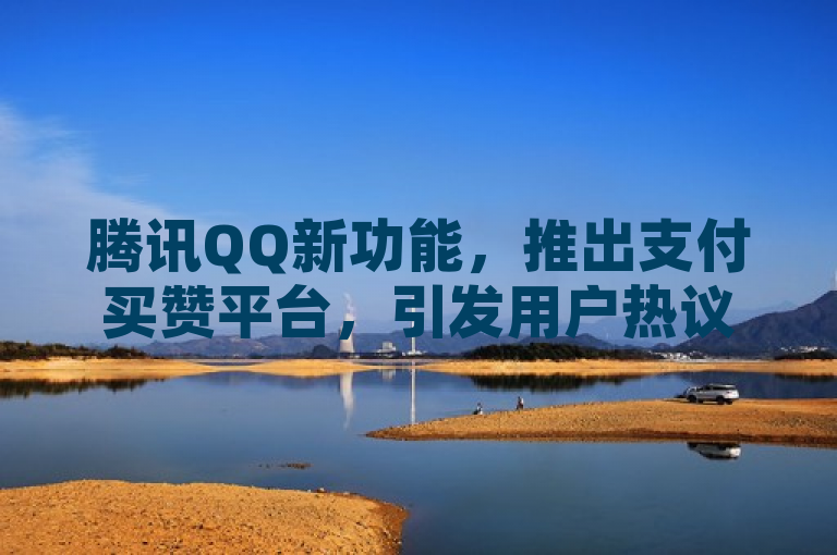 腾讯QQ新功能，推出支付买赞平台，引发用户热议，表明了腾讯QQ推出了一项新功能，即支付买赞平台。这项功能引起了用户的广泛关注和讨论。