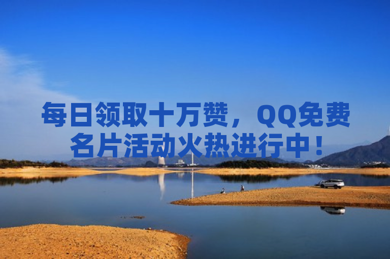 每日领取十万赞，QQ免费名片活动火热进行中！