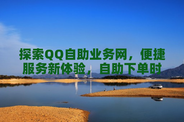 探索QQ自助业务网，便捷服务新体验，自助下单时代来临