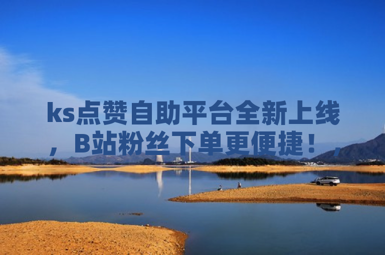 ks点赞自助平台全新上线，B站粉丝下单更便捷！，聚焦于两个主要元素，ks点赞自助平台的新上线以及B站粉丝的便捷下单服务。它强调了平台的新颖性和用户友好性，同时突出了快手和哔哩哔哩（B站）这两个流行社交媒体平台的用户互动增强工具。通过使用感叹号和力ful的词汇如全新和更便捷，此标题旨在吸引用户的注意，并激发他们对新平台服务的兴趣。