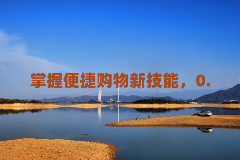 掌握便捷购物新技能，0.5自助下单服务攻略大揭秘
