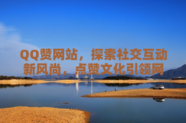 QQ赞网站，探索社交互动新风尚，点赞文化引领网络潮流，突出了QQ赞网站作为一个新兴的社交平台，其独特的点赞功能正在引领一股网络潮流。通过探索社交互动新风尚，我们强调了该网站在社交互动方面的创新性和独特性。而点赞文化引领网络潮流则进一步阐述了这种创新如何影响并改变着网络文化的趋势。整个标题既简洁明了，又富有信息量，能够吸引读者的注意力并激发他们的好奇心。
